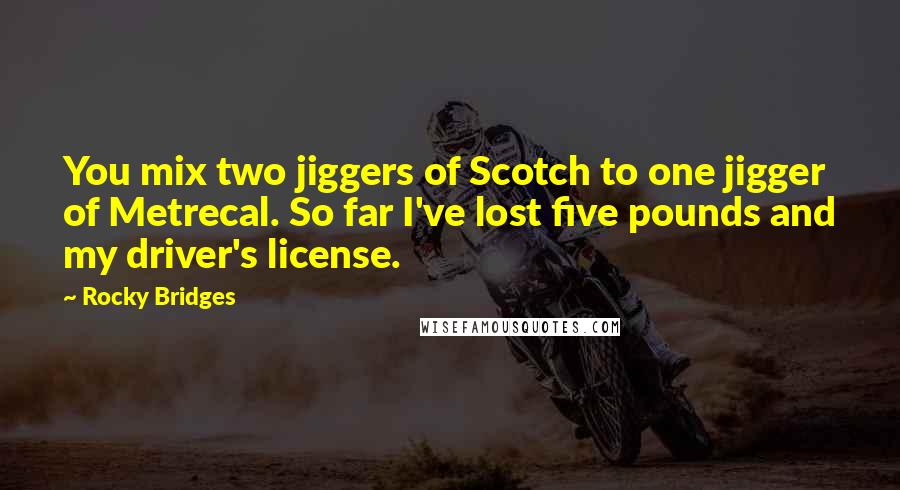 Rocky Bridges Quotes: You mix two jiggers of Scotch to one jigger of Metrecal. So far I've lost five pounds and my driver's license.