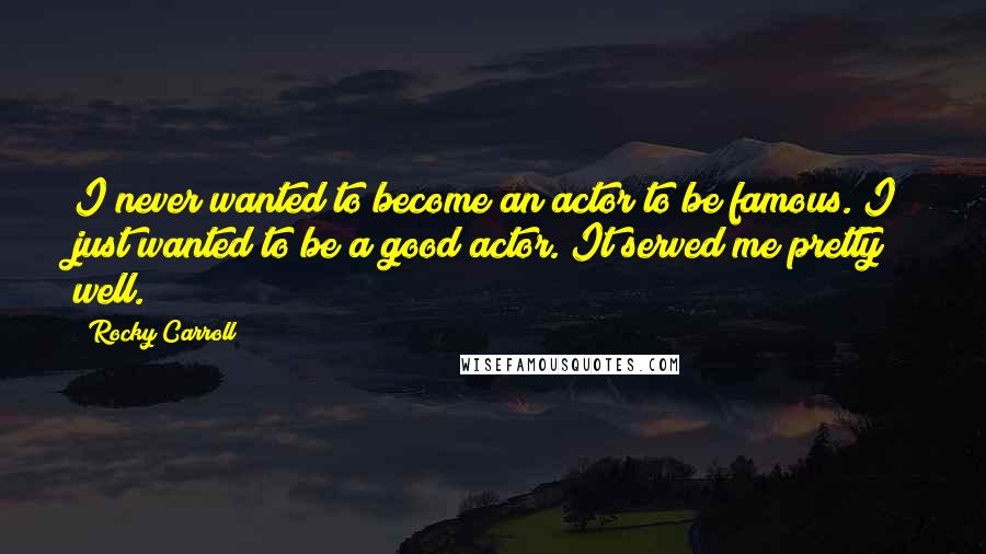 Rocky Carroll Quotes: I never wanted to become an actor to be famous. I just wanted to be a good actor. It served me pretty well.