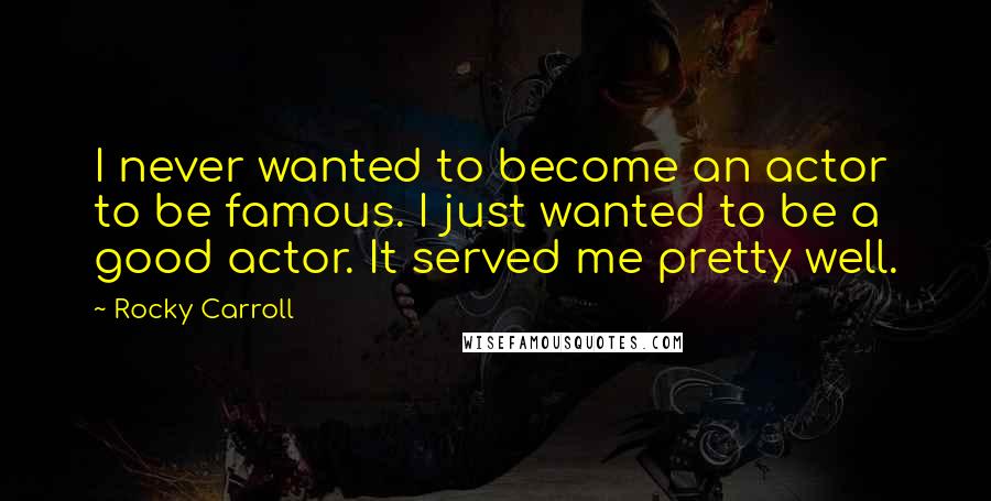 Rocky Carroll Quotes: I never wanted to become an actor to be famous. I just wanted to be a good actor. It served me pretty well.