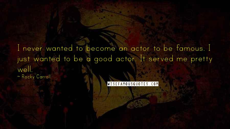 Rocky Carroll Quotes: I never wanted to become an actor to be famous. I just wanted to be a good actor. It served me pretty well.