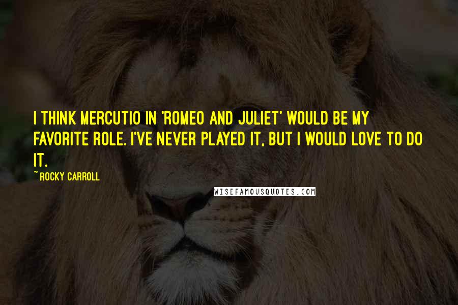 Rocky Carroll Quotes: I think Mercutio in 'Romeo and Juliet' would be my favorite role. I've never played it, but I would love to do it.