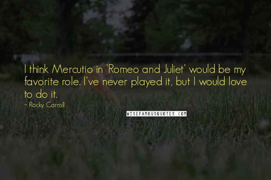 Rocky Carroll Quotes: I think Mercutio in 'Romeo and Juliet' would be my favorite role. I've never played it, but I would love to do it.