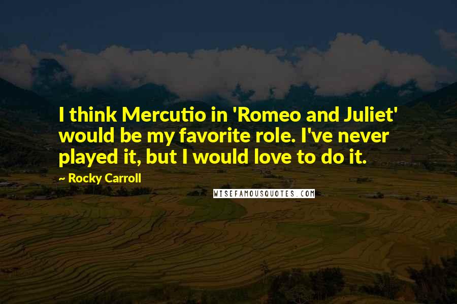Rocky Carroll Quotes: I think Mercutio in 'Romeo and Juliet' would be my favorite role. I've never played it, but I would love to do it.
