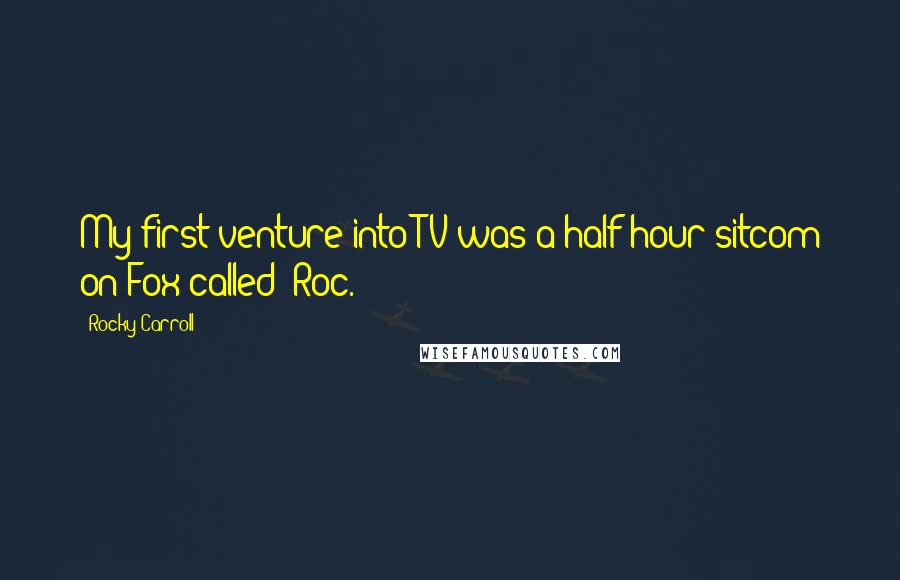 Rocky Carroll Quotes: My first venture into TV was a half-hour sitcom on Fox called 'Roc.'