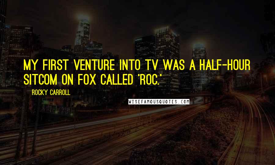 Rocky Carroll Quotes: My first venture into TV was a half-hour sitcom on Fox called 'Roc.'