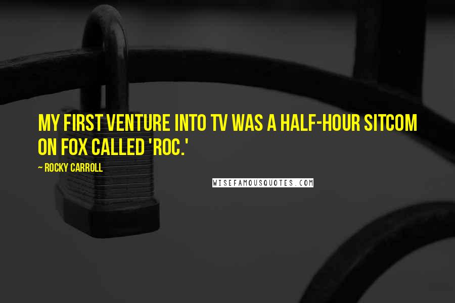 Rocky Carroll Quotes: My first venture into TV was a half-hour sitcom on Fox called 'Roc.'