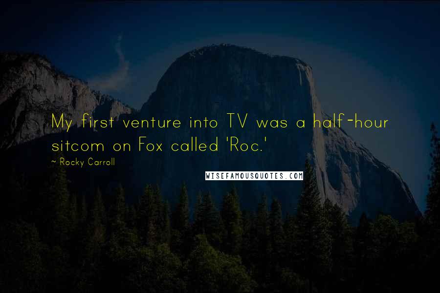 Rocky Carroll Quotes: My first venture into TV was a half-hour sitcom on Fox called 'Roc.'