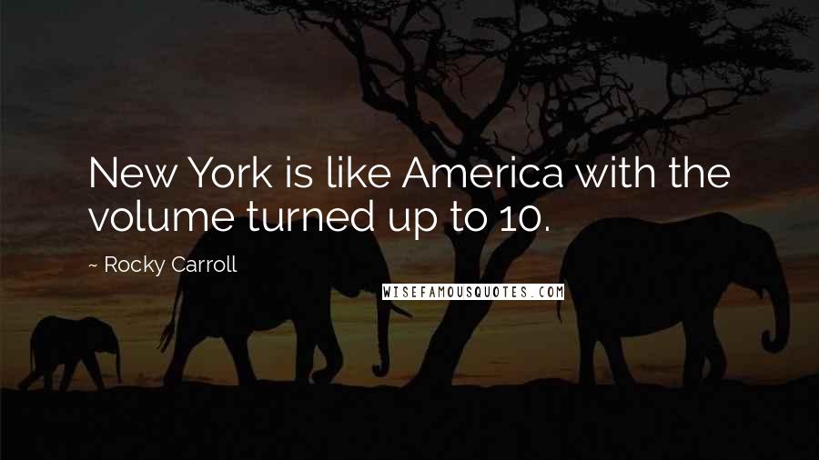 Rocky Carroll Quotes: New York is like America with the volume turned up to 10.