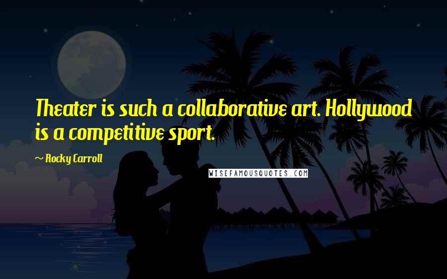 Rocky Carroll Quotes: Theater is such a collaborative art. Hollywood is a competitive sport.