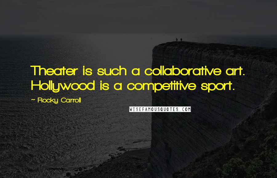 Rocky Carroll Quotes: Theater is such a collaborative art. Hollywood is a competitive sport.