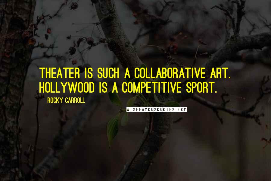 Rocky Carroll Quotes: Theater is such a collaborative art. Hollywood is a competitive sport.