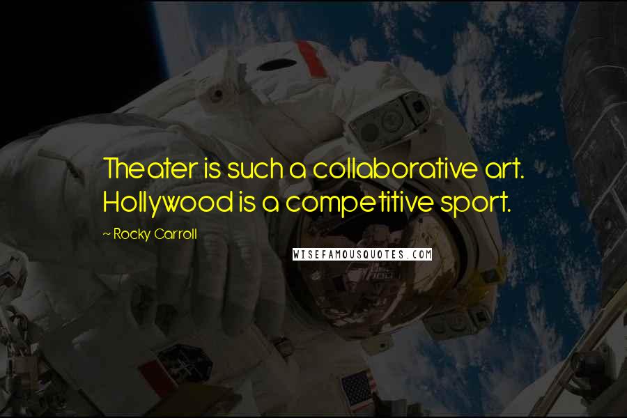 Rocky Carroll Quotes: Theater is such a collaborative art. Hollywood is a competitive sport.