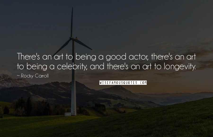 Rocky Carroll Quotes: There's an art to being a good actor, there's an art to being a celebrity, and there's an art to longevity.