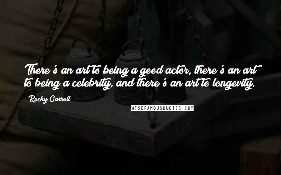 Rocky Carroll Quotes: There's an art to being a good actor, there's an art to being a celebrity, and there's an art to longevity.