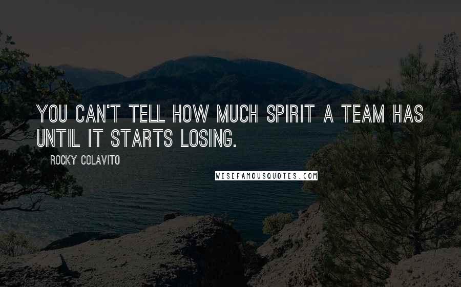 Rocky Colavito Quotes: You can't tell how much spirit a team has until it starts losing.