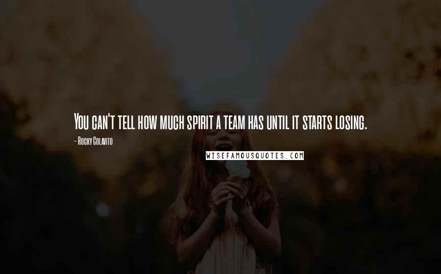 Rocky Colavito Quotes: You can't tell how much spirit a team has until it starts losing.