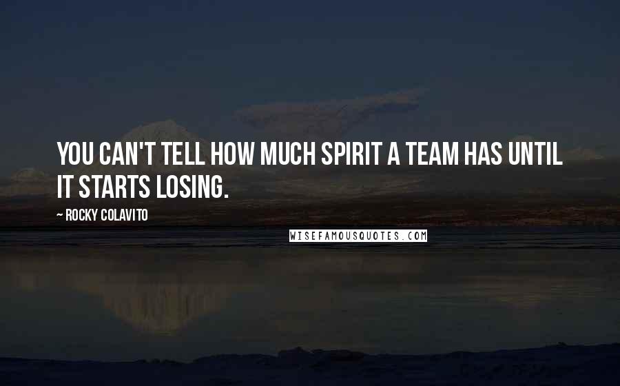 Rocky Colavito Quotes: You can't tell how much spirit a team has until it starts losing.