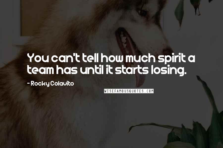 Rocky Colavito Quotes: You can't tell how much spirit a team has until it starts losing.