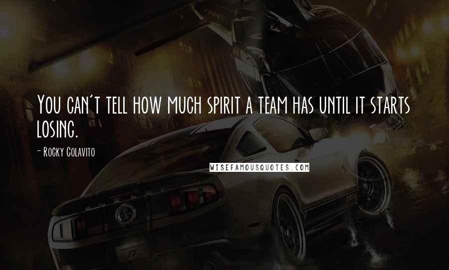Rocky Colavito Quotes: You can't tell how much spirit a team has until it starts losing.