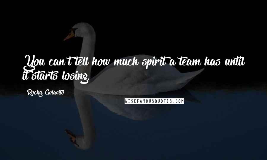 Rocky Colavito Quotes: You can't tell how much spirit a team has until it starts losing.