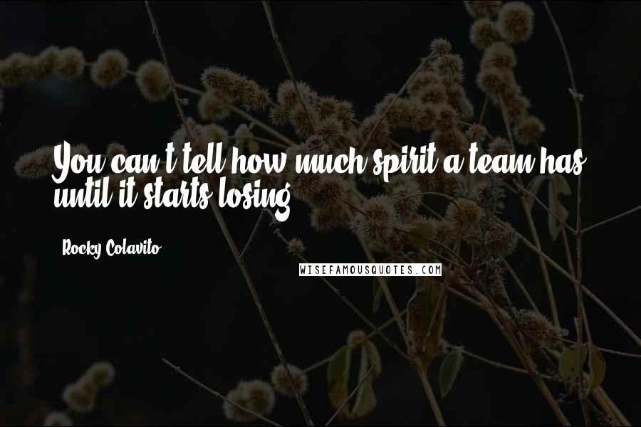 Rocky Colavito Quotes: You can't tell how much spirit a team has until it starts losing.