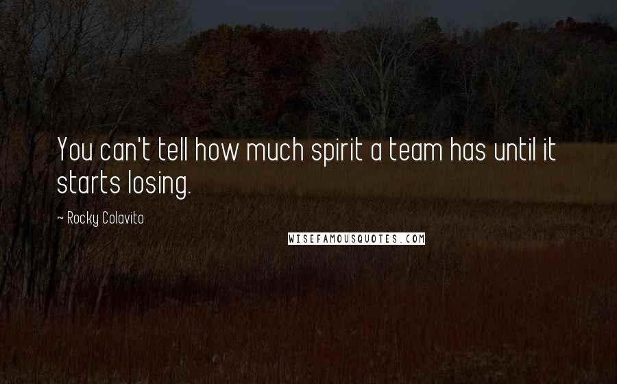 Rocky Colavito Quotes: You can't tell how much spirit a team has until it starts losing.