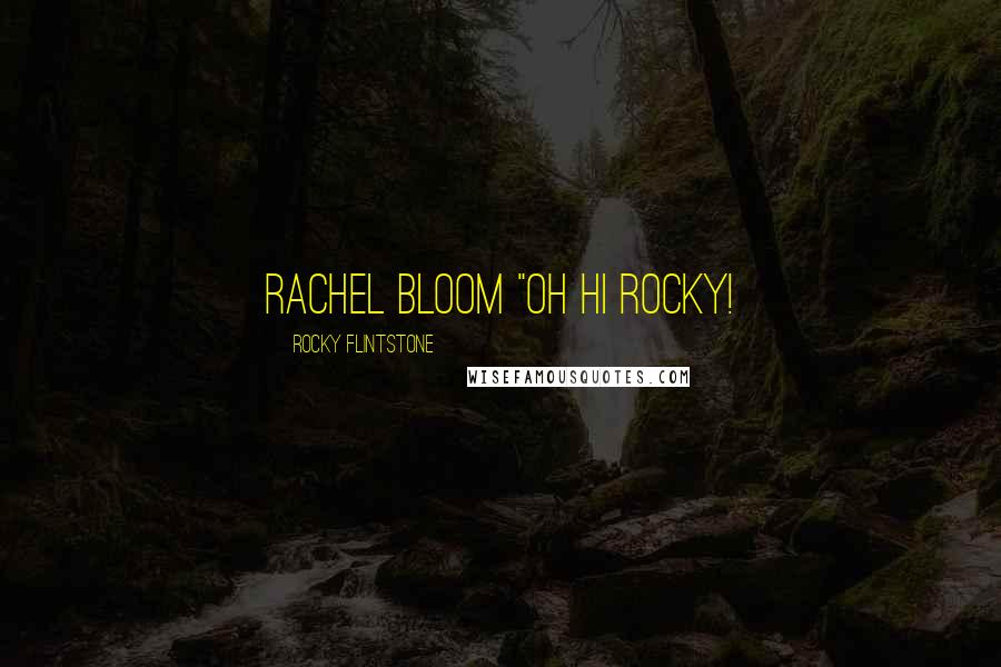 Rocky Flintstone Quotes: Rachel Bloom "Oh Hi Rocky!