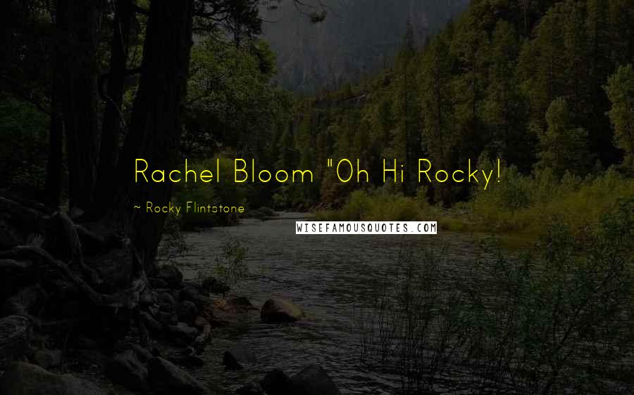 Rocky Flintstone Quotes: Rachel Bloom "Oh Hi Rocky!