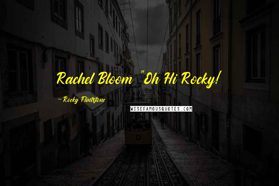 Rocky Flintstone Quotes: Rachel Bloom "Oh Hi Rocky!