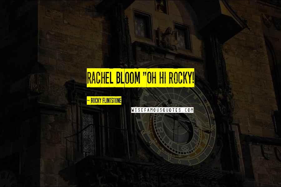 Rocky Flintstone Quotes: Rachel Bloom "Oh Hi Rocky!