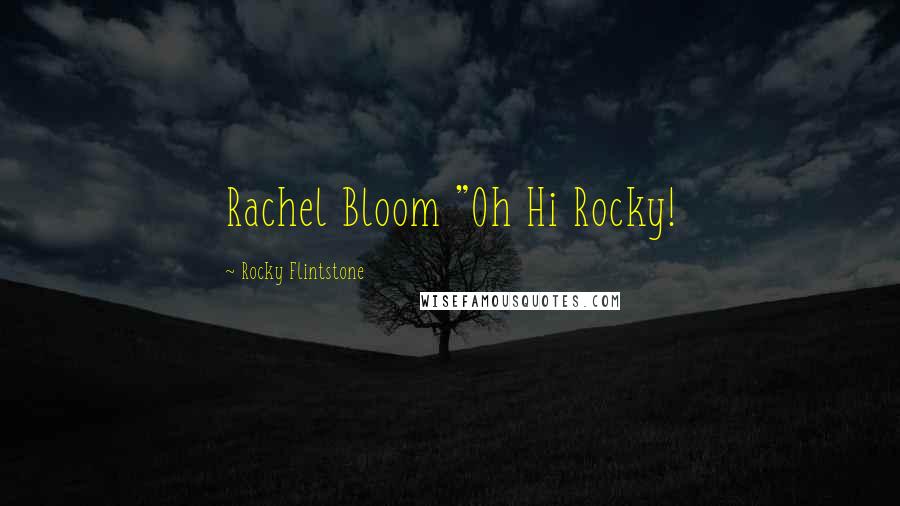 Rocky Flintstone Quotes: Rachel Bloom "Oh Hi Rocky!