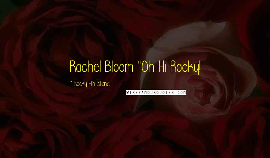 Rocky Flintstone Quotes: Rachel Bloom "Oh Hi Rocky!