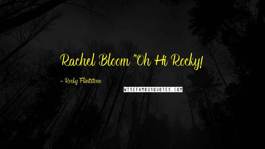 Rocky Flintstone Quotes: Rachel Bloom "Oh Hi Rocky!