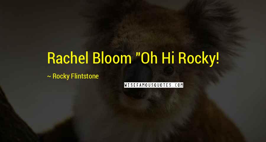 Rocky Flintstone Quotes: Rachel Bloom "Oh Hi Rocky!