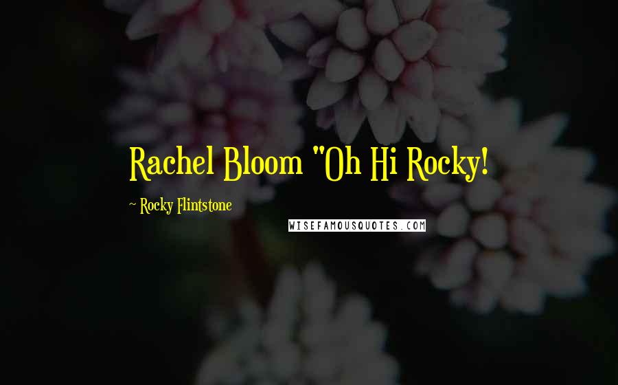 Rocky Flintstone Quotes: Rachel Bloom "Oh Hi Rocky!
