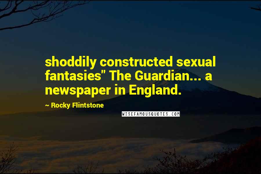 Rocky Flintstone Quotes: shoddily constructed sexual fantasies" The Guardian... a newspaper in England.