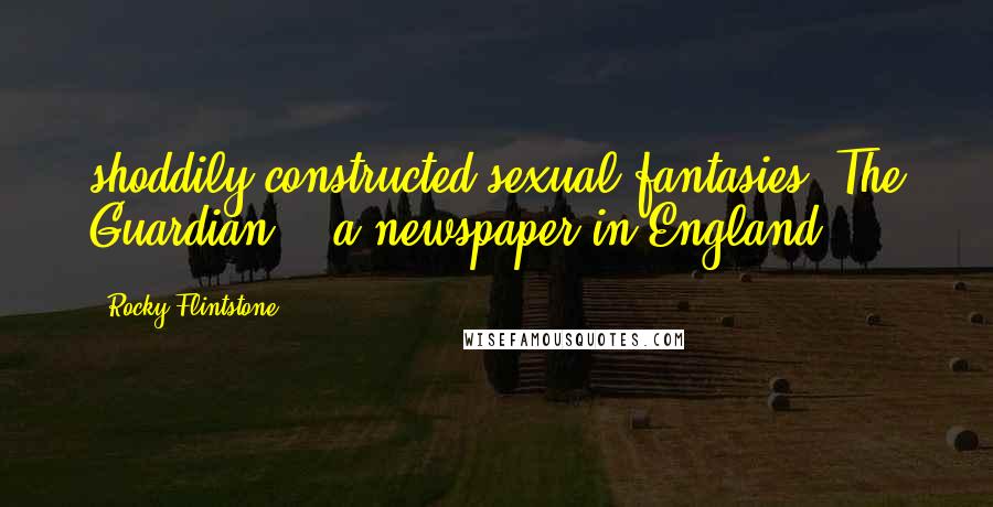 Rocky Flintstone Quotes: shoddily constructed sexual fantasies" The Guardian... a newspaper in England.