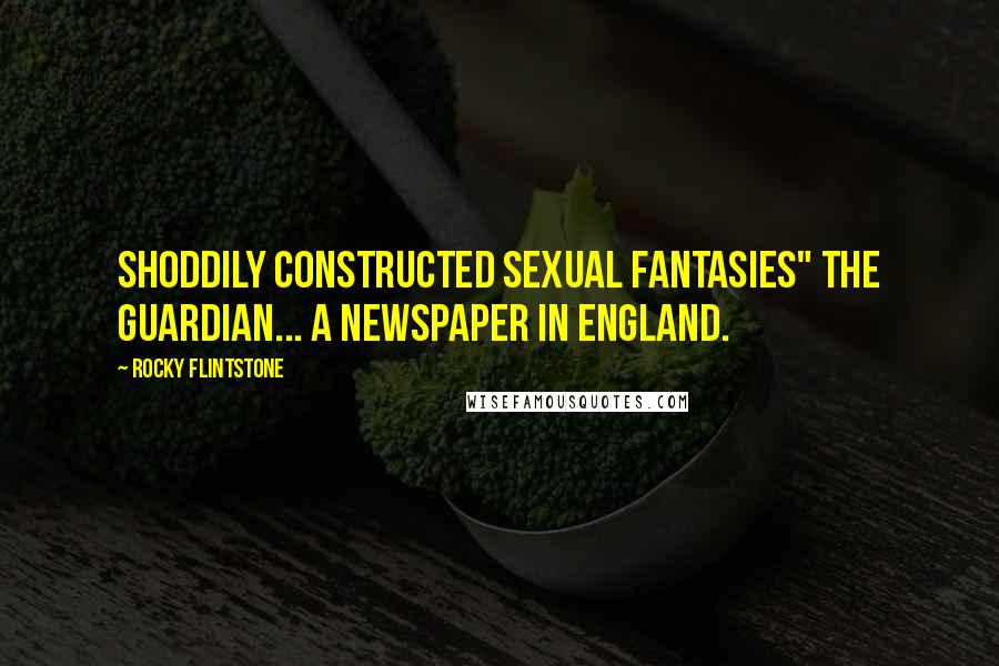 Rocky Flintstone Quotes: shoddily constructed sexual fantasies" The Guardian... a newspaper in England.