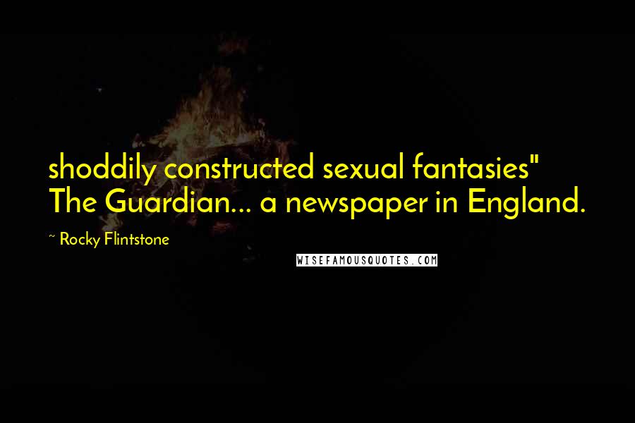 Rocky Flintstone Quotes: shoddily constructed sexual fantasies" The Guardian... a newspaper in England.