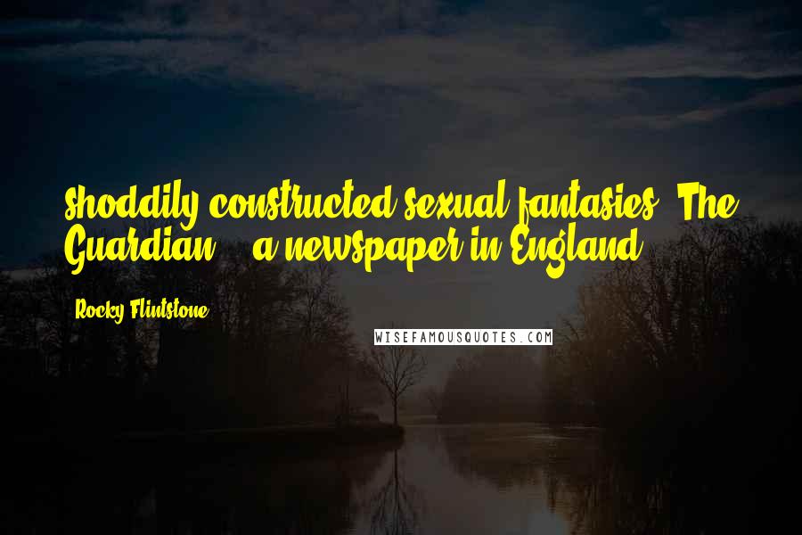 Rocky Flintstone Quotes: shoddily constructed sexual fantasies" The Guardian... a newspaper in England.