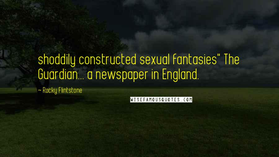 Rocky Flintstone Quotes: shoddily constructed sexual fantasies" The Guardian... a newspaper in England.