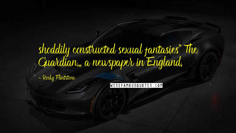Rocky Flintstone Quotes: shoddily constructed sexual fantasies" The Guardian... a newspaper in England.