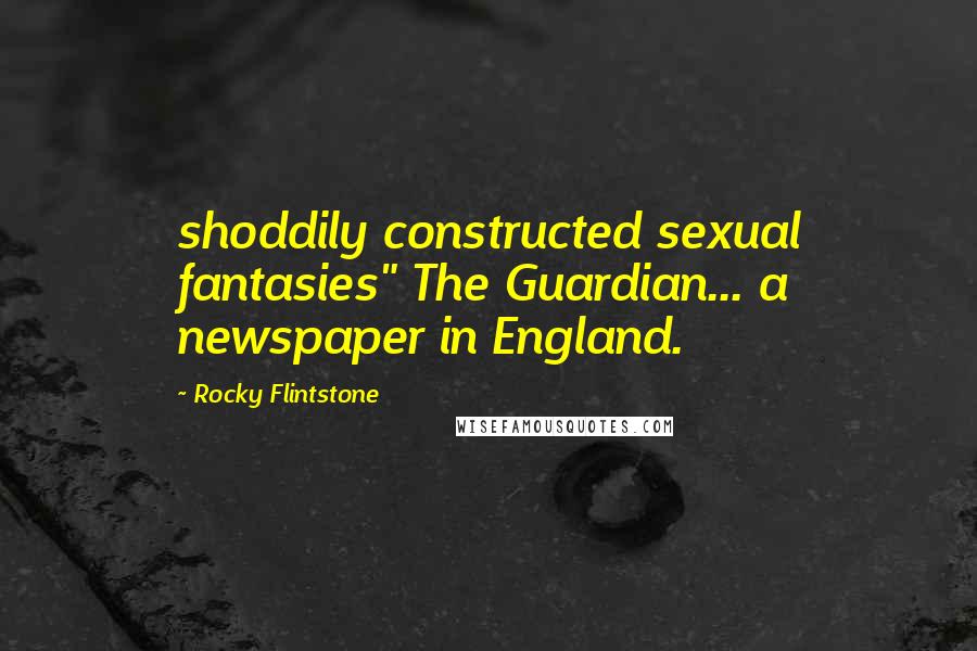 Rocky Flintstone Quotes: shoddily constructed sexual fantasies" The Guardian... a newspaper in England.