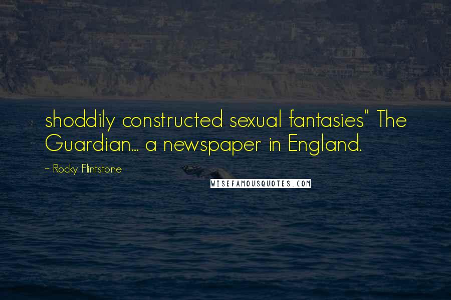 Rocky Flintstone Quotes: shoddily constructed sexual fantasies" The Guardian... a newspaper in England.