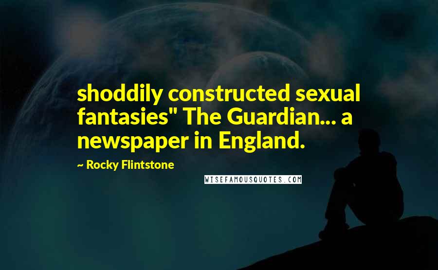 Rocky Flintstone Quotes: shoddily constructed sexual fantasies" The Guardian... a newspaper in England.