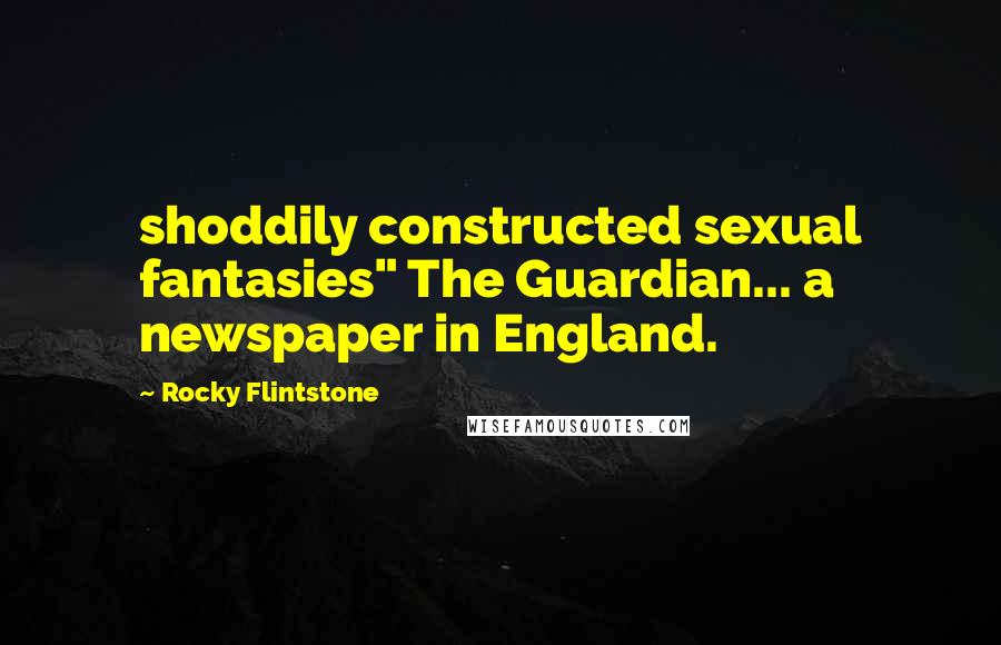 Rocky Flintstone Quotes: shoddily constructed sexual fantasies" The Guardian... a newspaper in England.