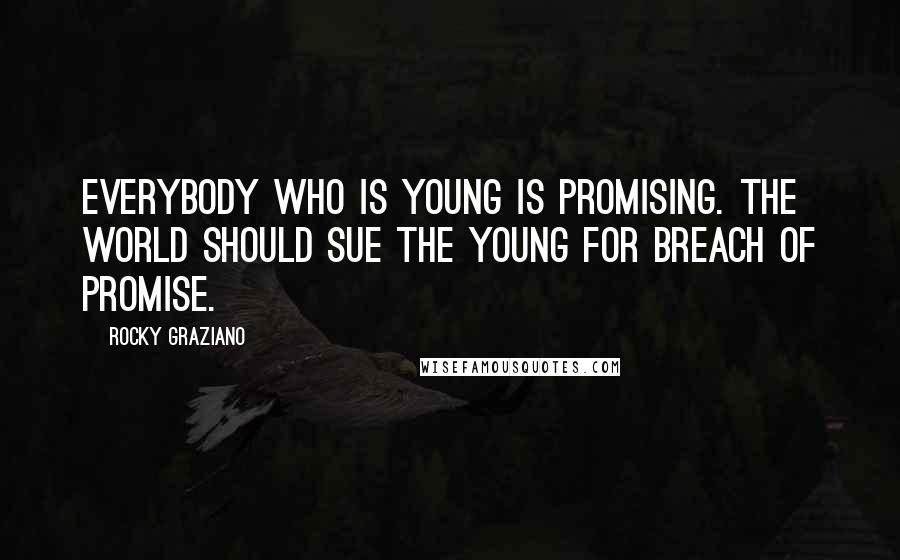 Rocky Graziano Quotes: Everybody who is young is promising. The world should sue the young for breach of promise.