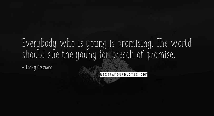 Rocky Graziano Quotes: Everybody who is young is promising. The world should sue the young for breach of promise.