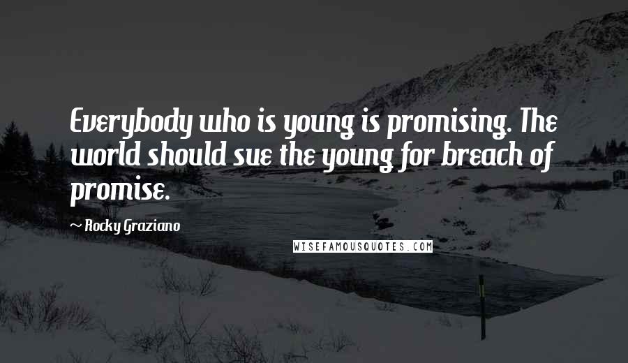 Rocky Graziano Quotes: Everybody who is young is promising. The world should sue the young for breach of promise.