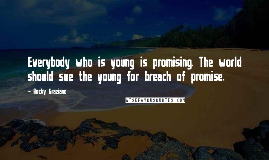 Rocky Graziano Quotes: Everybody who is young is promising. The world should sue the young for breach of promise.